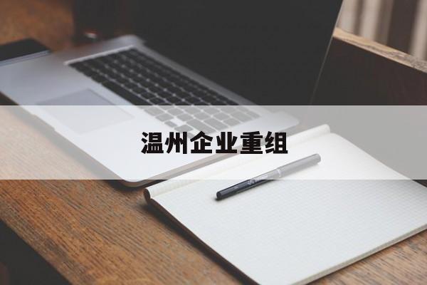 乌兰浩特市温州企业重组(温州市国有企业重组改革)