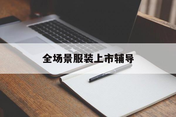 乌兰浩特市全场景服装上市辅导(服装怎么样打造场景化)