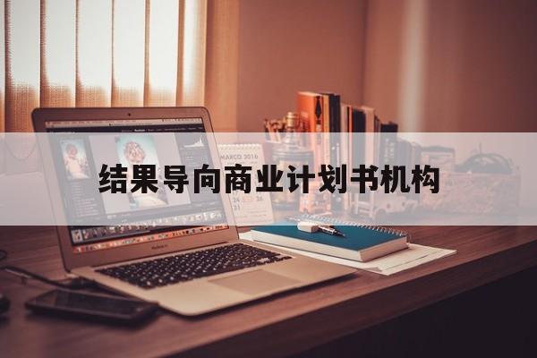 乌兰浩特市结果导向商业计划书机构(从商业计划书到上市后管理)
