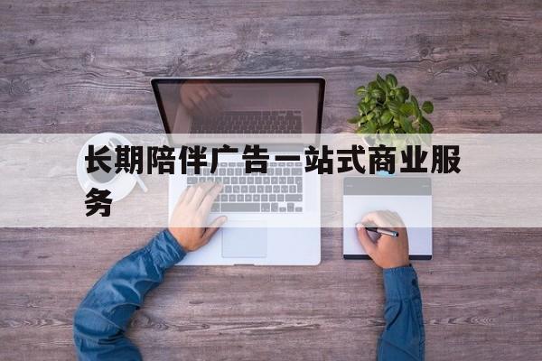 乌兰浩特市长期陪伴广告一站式商业服务的简单介绍